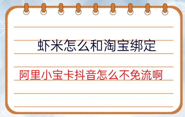 虾米怎么和淘宝绑定 阿里小宝卡抖音怎么不免流啊？